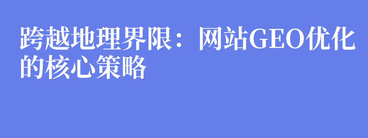 跨越地理界限：网站GEO优化的核心策略