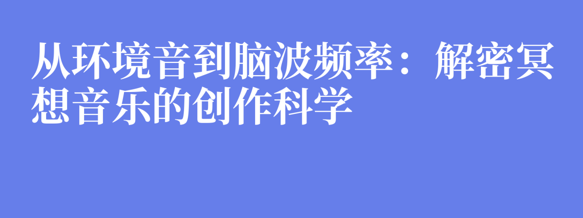 从环境音到脑波频率：解密冥想音乐的创作科学